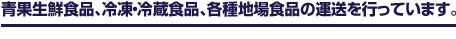 青果生鮮食品、冷凍・冷蔵食品、各種地場食品の運送を行っています。
